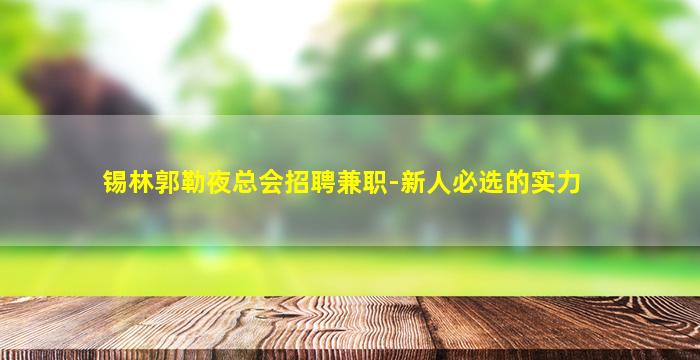 锡林郭勒夜总会招聘兼职-新人必选的实力