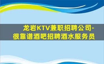 龙岩KTV兼职招聘公司-很靠谱酒吧招聘酒水服务员